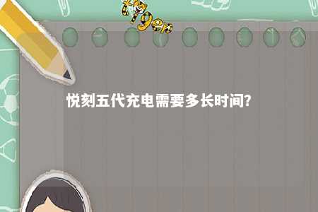 悦刻五代充电需要多长时间？ 